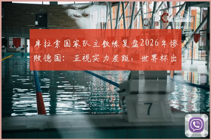 库拉索国家队主教练复盘2026年惨败德国：正视实力差距，世界杯出线前景分析与备战策略全解析