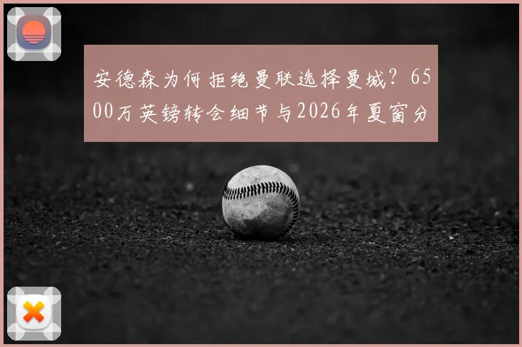 安德森为何拒绝曼联选择曼城？6500万英镑转会细节与2026年夏窗分析