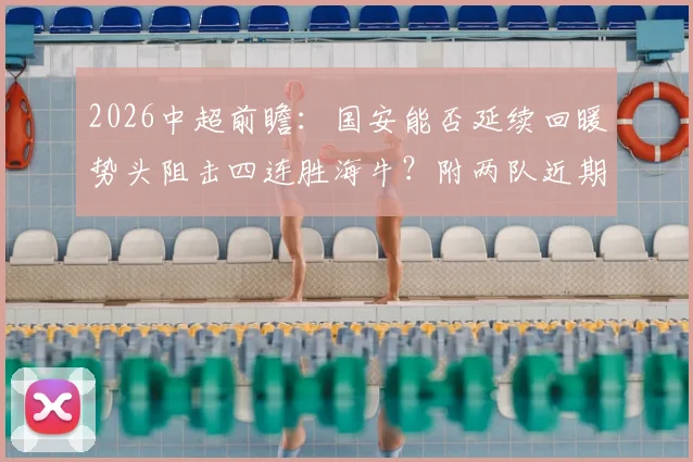 2026中超前瞻:国安能否延续回暖势头阻击四连胜海牛?附两队近期状态与交锋历史全解析