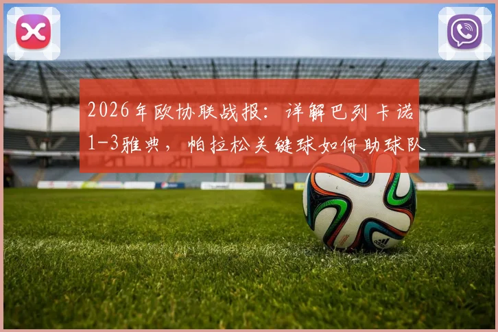 2026年欧协联战报：详解巴列卡诺1-3雅典，帕拉松关键球如何助球队总比分4-3惊险晋级？