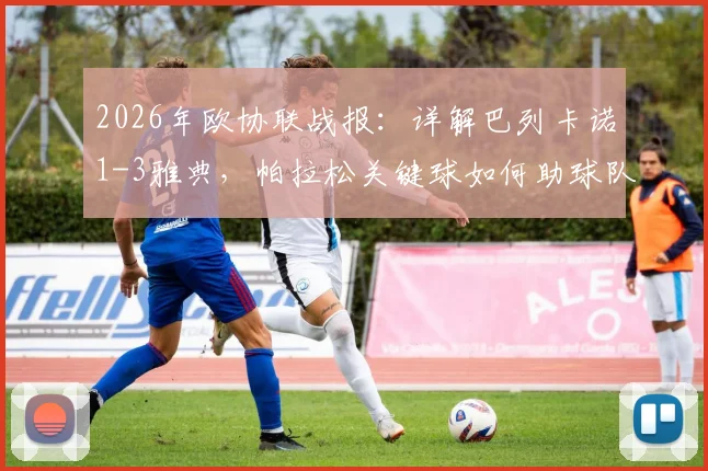 2026年欧协联战报：详解巴列卡诺1-3雅典，帕拉松关键球如何助球队总比分4-3惊险晋级？