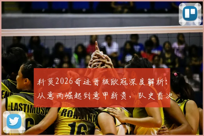 科莫2026奇迹晋级欧冠深度解析：从意丙崛起到意甲新贵，队史首次参赛阵容与前景展望