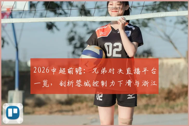 2026中超前瞻:兄弟对决直播平台一览,剖析蓉城控制力下滑与浙江队四轮不胜困局