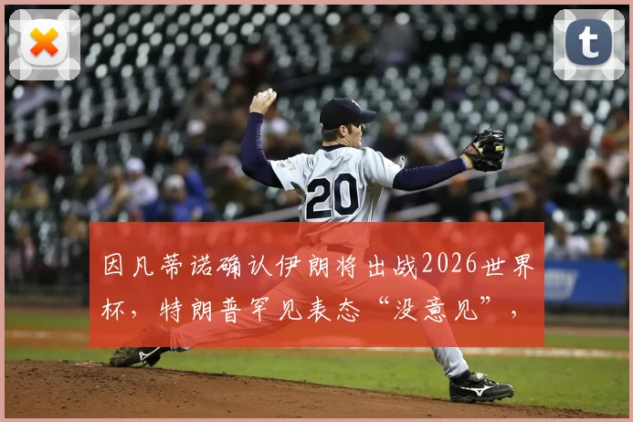 因凡蒂诺确认伊朗将出战2026世界杯，特朗普罕见表态“没意见”，国际足坛格局引关注