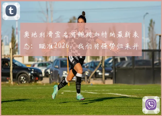 奥地利滑雪名将鲍姆加特纳最新表态:瞄准2026,我们将强势归来并完成进化
