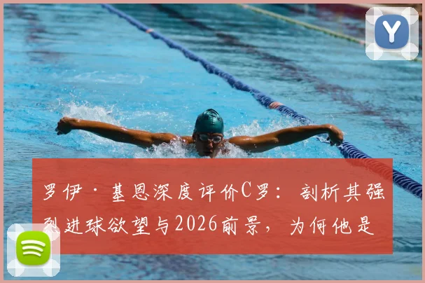 罗伊·基恩深度评价C罗：剖析其强烈进球欲望与2026前景，为何他是最吸引人的球员之一