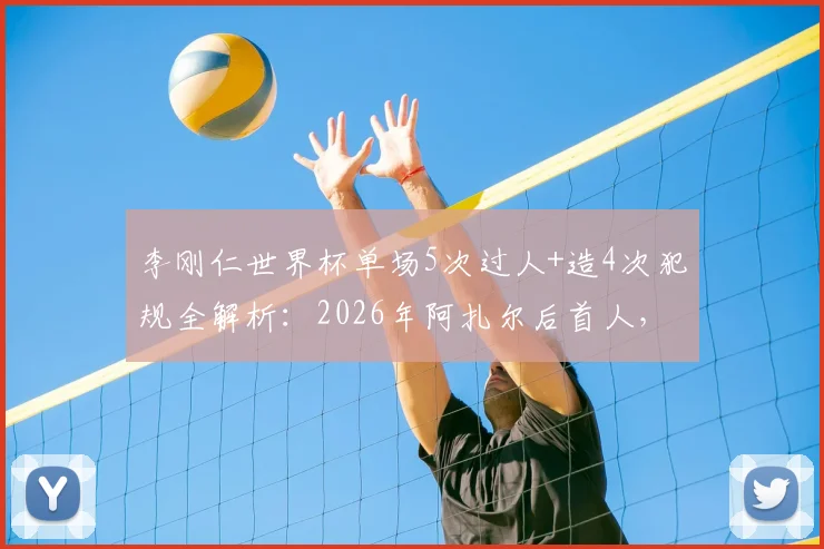 李刚仁世界杯单场5次过人+造4次犯规全解析：2026年阿扎尔后首人，韩国新星技术特点深度盘点