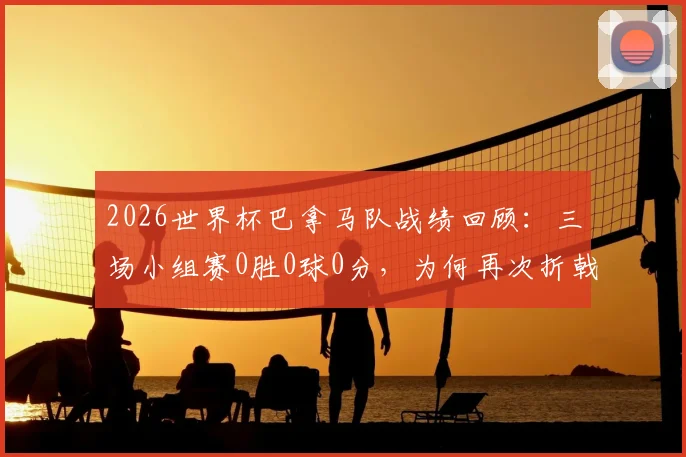 2026世界杯巴拿马队战绩回顾：三场小组赛0胜0球0分，为何再次折戟？实力与差距全面分析