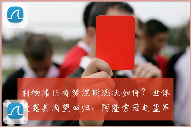 利物浦旧将努涅斯现状如何？世体透露其渴望回归，阿隆索若赴蓝军或成关键