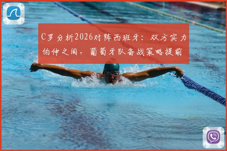 C罗分析2026对阵西班牙:双方实力伯仲之间,葡萄牙队备战策略提前看