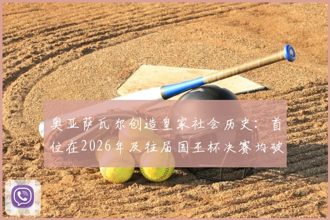 奥亚萨瓦尔创造皇家社会历史：首位在2026年及往届国王杯决赛均破门的关键先生，盘点皇社那些决赛英雄